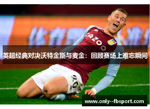 英超经典对决沃特金斯与麦金:回顾赛场上难忘瞬间 英超经典对决沃特金斯与麦金:回顾赛场上难忘瞬间