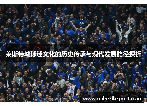 莱斯特城球迷文化的历史传承与现代发展路径探析 莱斯特城球迷文化的历史传承与现代发展路径探析