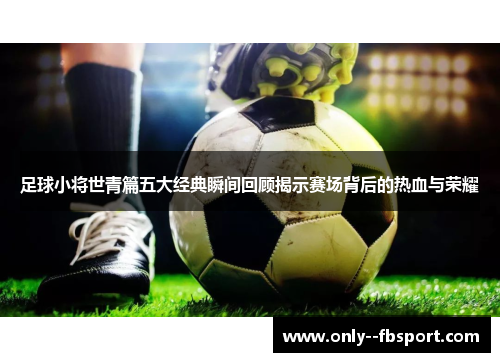 足球小将世青篇五大经典瞬间回顾揭示赛场背后的热血与荣耀