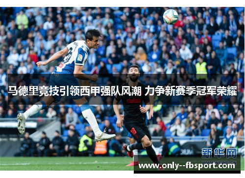 马德里竞技引领西甲强队风潮 力争新赛季冠军荣耀 马德里竞技引领西甲强队风潮 力争新赛季冠军荣耀