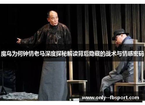 魔鸟为何钟情老马深度探秘解读背后隐藏的战术与情感密码 魔鸟为何钟情老马深度探秘解读背后隐藏的战术与情感密码