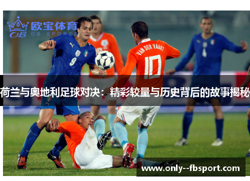 荷兰与奥地利足球对决：精彩较量与历史背后的故事揭秘