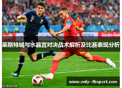 莱斯特城与水晶宫对决战术解析及比赛表现分析 莱斯特城与水晶宫对决战术解析及比赛表现分析