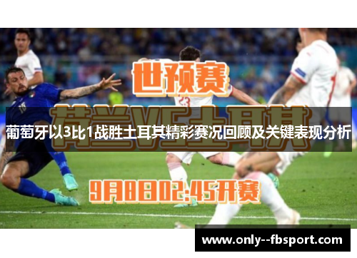 葡萄牙以3比1战胜土耳其精彩赛况回顾及关键表现分析 葡萄牙以3比1战胜土耳其精彩赛况回顾及关键表现分析