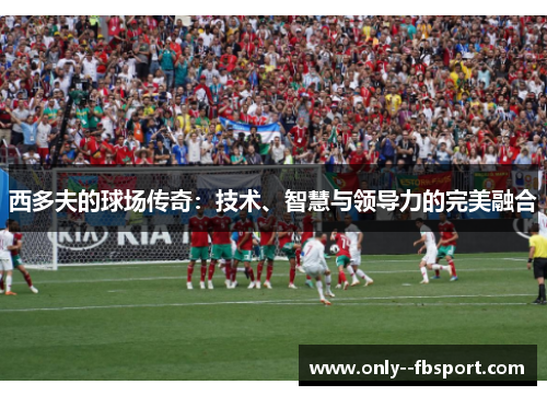 西多夫的球场传奇:技术、智慧与领导力的完美融合 西多夫的球场传奇:技术、智慧与领导力的完美融合