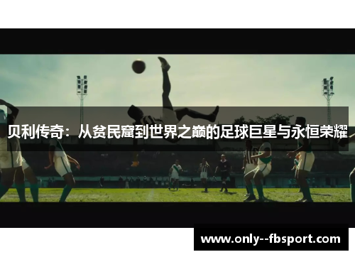贝利传奇:从贫民窟到世界之巅的足球巨星与永恒荣耀 贝利传奇:从贫民窟到世界之巅的足球巨星与永恒荣耀