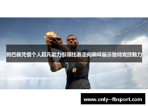 姆巴佩凭借个人超凡能力引领比赛走向巅峰展示独特竞技魅力 姆巴佩凭借个人超凡能力引领比赛走向巅峰展示独特竞技魅力