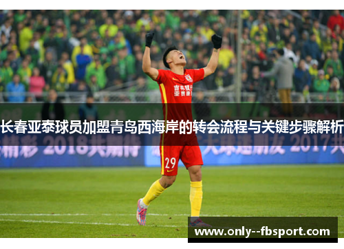 长春亚泰球员加盟青岛西海岸的转会流程与关键步骤解析 长春亚泰球员加盟青岛西海岸的转会流程与关键步骤解析
