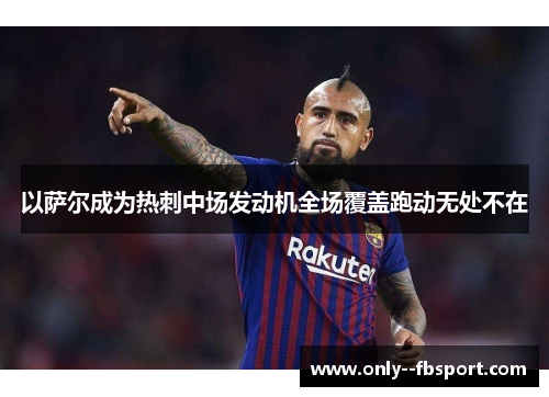 以萨尔成为热刺中场发动机全场覆盖跑动无处不在