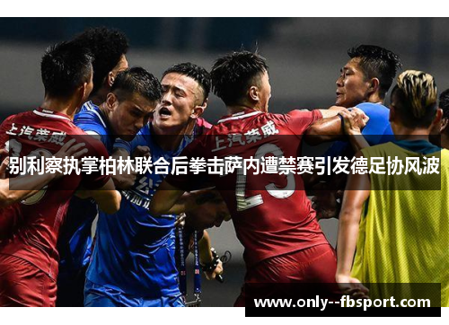 别利察执掌柏林联合后拳击萨内遭禁赛引发德足协风波