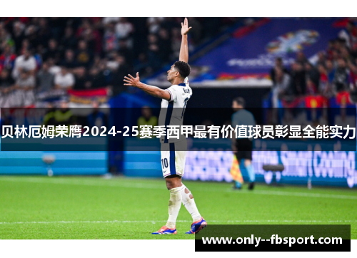 贝林厄姆荣膺2024-25赛季西甲最有价值球员彰显全能实力