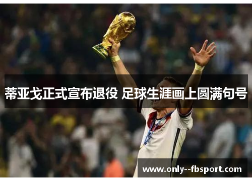 蒂亚戈正式宣布退役 足球生涯画上圆满句号 蒂亚戈正式宣布退役 足球生涯画上圆满句号