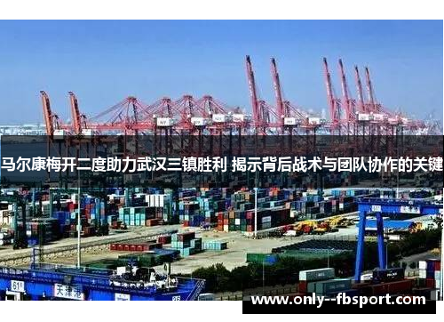 马尔康梅开二度助力武汉三镇胜利 揭示背后战术与团队协作的关键