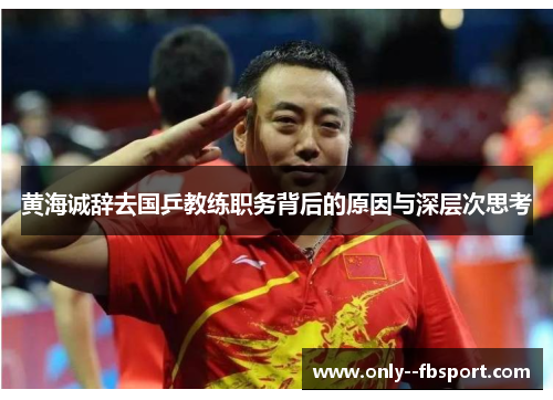 黄海诚辞去国乒教练职务背后的原因与深层次思考