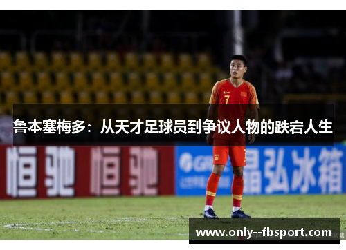 鲁本塞梅多：从天才足球员到争议人物的跌宕人生