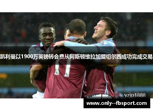 凯利曼以1900万英镑转会费从阿斯顿维拉加盟切尔西成功完成交易