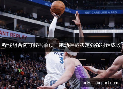 锋线组合防守数据解读:跑动拦截决定强强对话成败 锋线组合防守数据解读:跑动拦截决定强强对话成败
