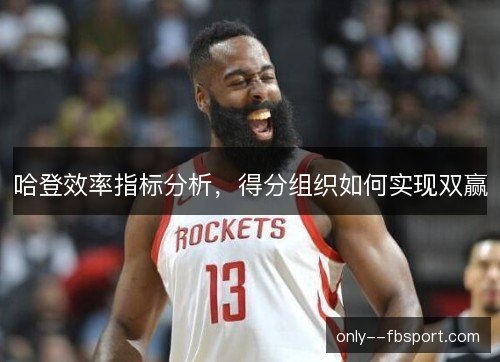 哈登效率指标分析,得分组织如何实现双赢 哈登效率指标分析,得分组织如何实现双赢