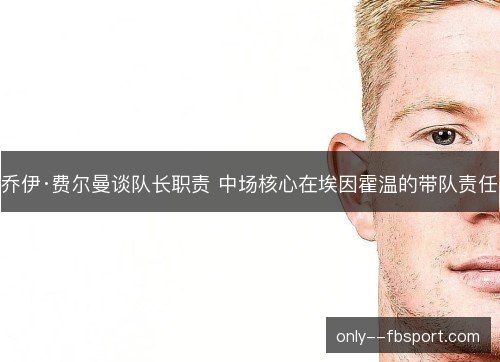 乔伊·费尔曼谈队长职责 中场核心在埃因霍温的带队责任 乔伊·费尔曼谈队长职责 中场核心在埃因霍温的带队责任